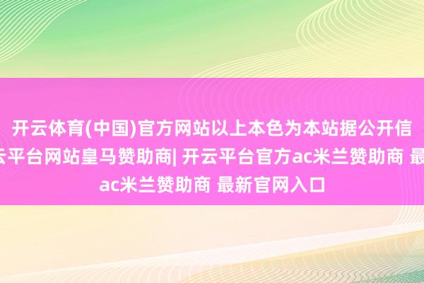 开云体育(中国)官方网站以上本色为本站据公开信息整理-开云平台网站皇马赞助商| 开云平台官方ac米兰赞助商 最新官网入口