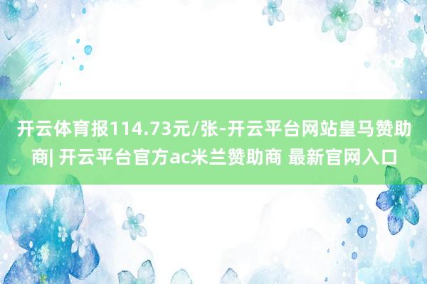 开云体育报114.73元/张-开云平台网站皇马赞助商| 开云平台官方ac米兰赞助商 最新官网入口