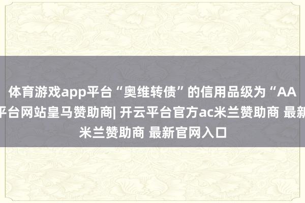 体育游戏app平台“奥维转债”的信用品级为“AA-”-开云平台网站皇马赞助商| 开云平台官方ac米兰赞助商 最新官网入口