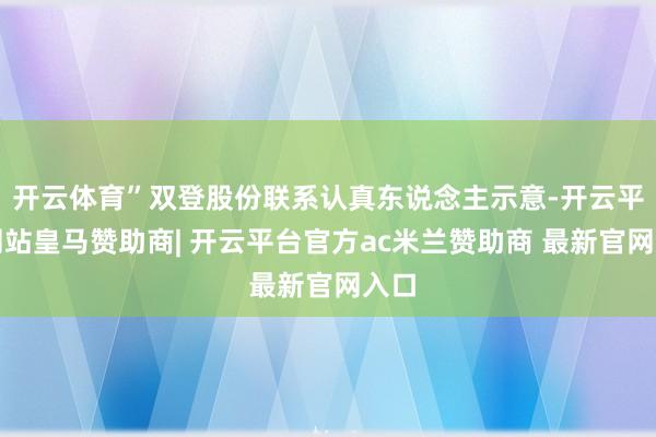 开云体育”双登股份联系认真东说念主示意-开云平台网站皇马赞助商| 开云平台官方ac米兰赞助商 最新官网入口