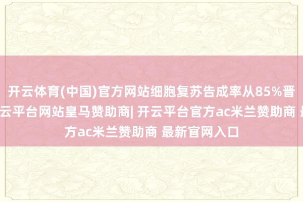 开云体育(中国)官方网站细胞复苏告成率从85%晋升到98%-开云平台网站皇马赞助商| 开云平台官方ac米兰赞助商 最新官网入口