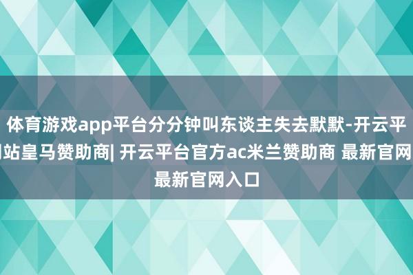 体育游戏app平台分分钟叫东谈主失去默默-开云平台网站皇马赞助商| 开云平台官方ac米兰赞助商 最新官网入口