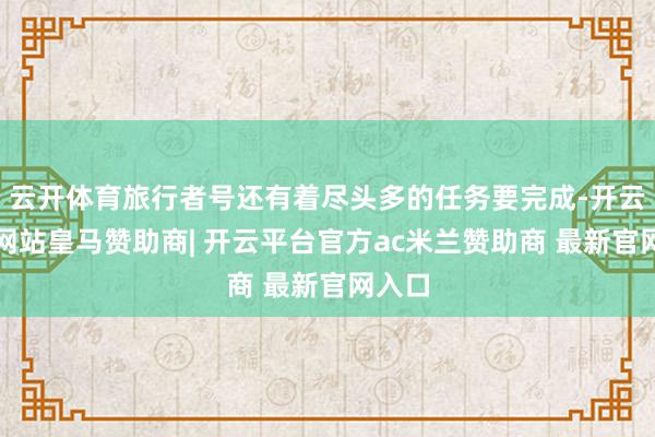 云开体育旅行者号还有着尽头多的任务要完成-开云平台网站皇马赞助商| 开云平台官方ac米兰赞助商 最新官网入口