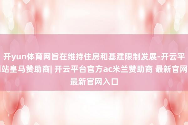 开yun体育网旨在维持住房和基建限制发展-开云平台网站皇马赞助商| 开云平台官方ac米兰赞助商 最新官网入口