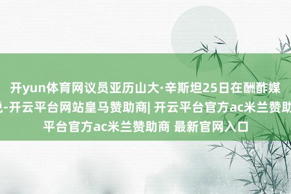 开yun体育网议员亚历山大·辛斯坦25日在酬酢媒体“电报”发文说-开云平台网站皇马赞助商| 开云平台官方ac米兰赞助商 最新官网入口
