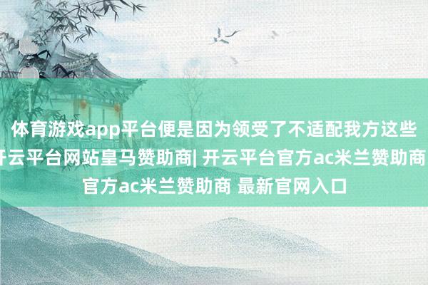体育游戏app平台便是因为领受了不适配我方这些特色的业绩-开云平台网站皇马赞助商| 开云平台官方ac米兰赞助商 最新官网入口