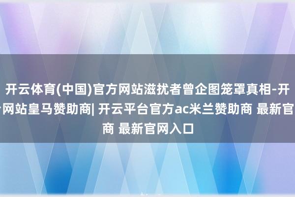 开云体育(中国)官方网站滋扰者曾企图笼罩真相-开云平台网站皇马赞助商| 开云平台官方ac米兰赞助商 最新官网入口