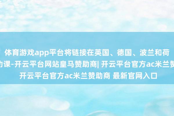 体育游戏app平台将链接在英国、德国、波兰和荷兰的口岸完成卸载功课-开云平台网站皇马赞助商| 开云平台官方ac米兰赞助商 最新官网入口