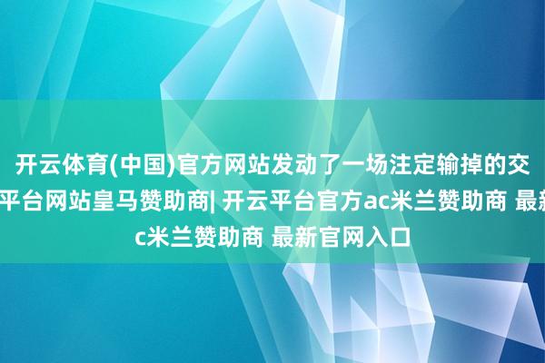 开云体育(中国)官方网站发动了一场注定输掉的交易战-开云平台网站皇马赞助商| 开云平台官方ac米兰赞助商 最新官网入口