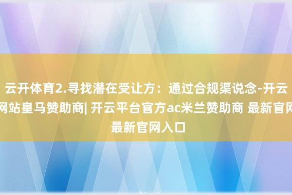 云开体育2.寻找潜在受让方：通过合规渠说念-开云平台网站皇马赞助商| 开云平台官方ac米兰赞助商 最新官网入口