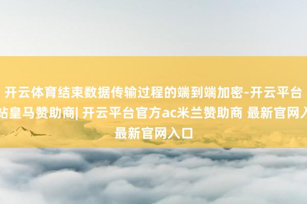 开云体育结束数据传输过程的端到端加密-开云平台网站皇马赞助商| 开云平台官方ac米兰赞助商 最新官网入口