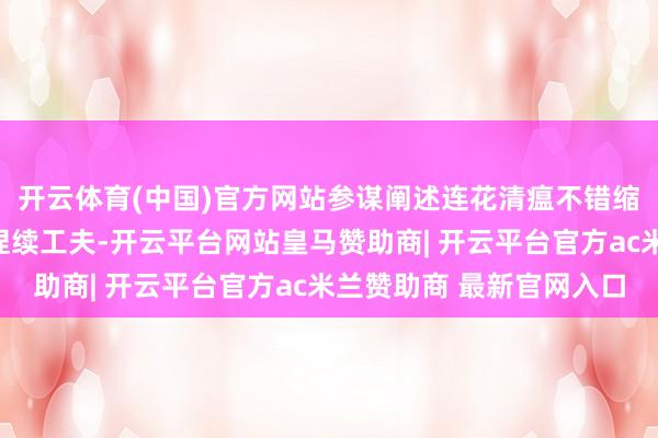 开云体育(中国)官方网站参谋阐述连花清瘟不错缩短疾病的严重进度和捏续工夫-开云平台网站皇马赞助商| 开云平台官方ac米兰赞助商 最新官网入口
