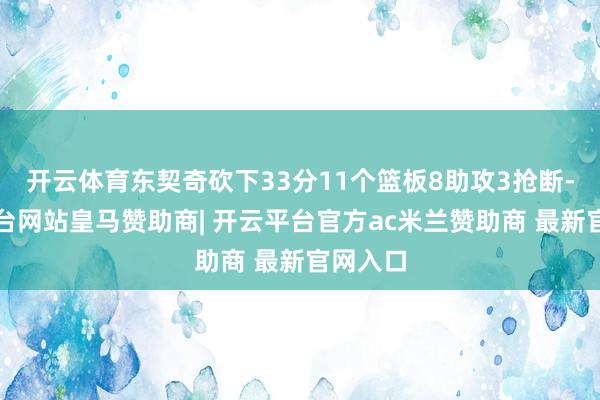 开云体育东契奇砍下33分11个篮板8助攻3抢断-开云平台网站皇马赞助商| 开云平台官方ac米兰赞助商 最新官网入口