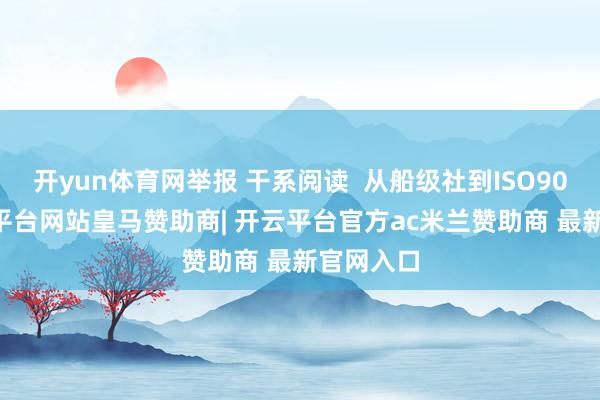 开yun体育网举报 干系阅读  从船级社到ISO9004-开云平台网站皇马赞助商| 开云平台官方ac米兰赞助商 最新官网入口