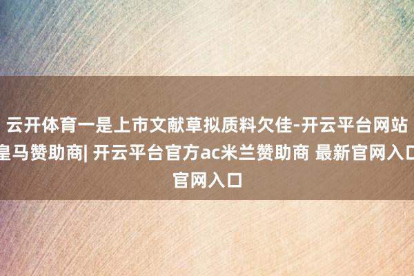 云开体育一是上市文献草拟质料欠佳-开云平台网站皇马赞助商| 开云平台官方ac米兰赞助商 最新官网入口