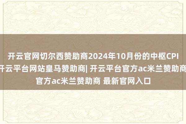 开云官网切尔西赞助商2024年10月份的中枢CPI年率为2.3%-开云平台网站皇马赞助商| 开云平台官方ac米兰赞助商 最新官网入口
