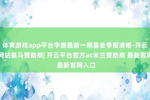 体育游戏app平台字据最新一期基金季报清晰-开云平台网站皇马赞助商| 开云平台官方ac米兰赞助商 最新官网入口