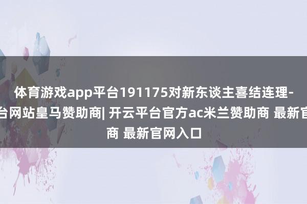 体育游戏app平台191175对新东谈主喜结连理-开云平台网站皇马赞助商| 开云平台官方ac米兰赞助商 最新官网入口