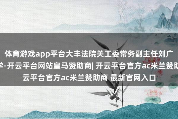 体育游戏app平台大丰法院关工委常务副主任刘广生在草堰低级中学-开云平台网站皇马赞助商| 开云平台官方ac米兰赞助商 最新官网入口