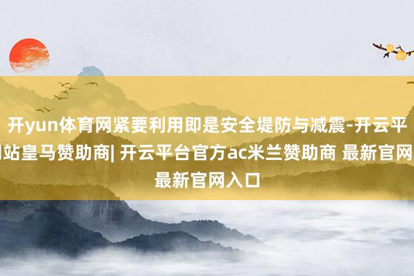 开yun体育网紧要利用即是安全堤防与减震-开云平台网站皇马赞助商| 开云平台官方ac米兰赞助商 最新官网入口
