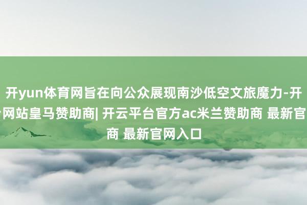 开yun体育网旨在向公众展现南沙低空文旅魔力-开云平台网站皇马赞助商| 开云平台官方ac米兰赞助商 最新官网入口