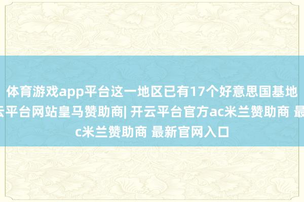 体育游戏app平台这一地区已有17个好意思国基地被粉碎-开云平台网站皇马赞助商| 开云平台官方ac米兰赞助商 最新官网入口
