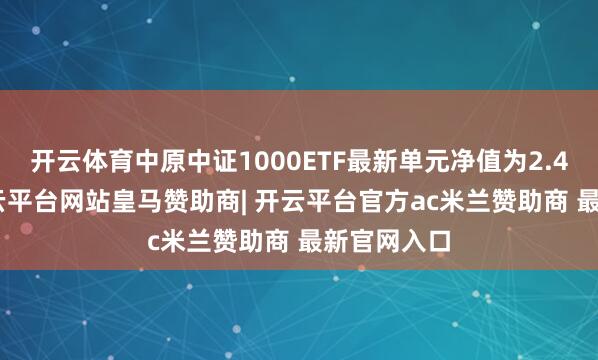 开云体育中原中证1000ETF最新单元净值为2.4618元-开云平台网站皇马赞助商| 开云平台官方ac米兰赞助商 最新官网入口