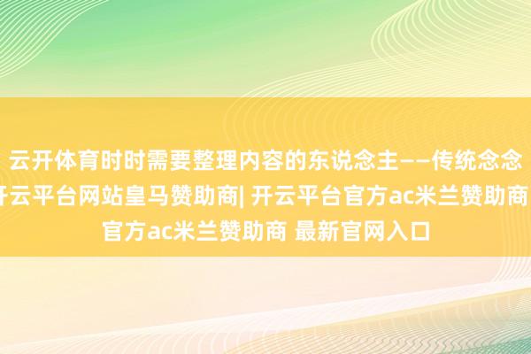 云开体育时时需要整理内容的东说念主——传统念念维导图器用-开云平台网站皇马赞助商| 开云平台官方ac米兰赞助商 最新官网入口