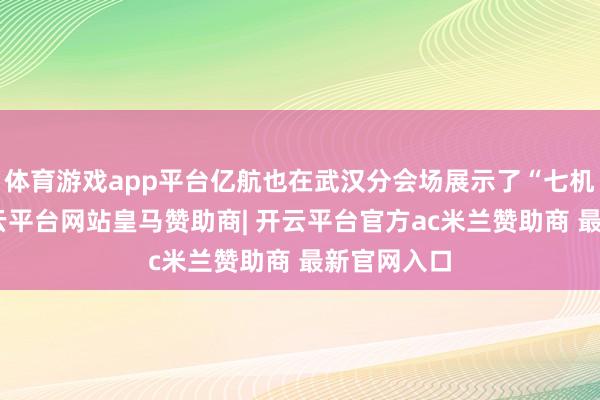 体育游戏app平台亿航也在武汉分会场展示了“七机联飞”-开云平台网站皇马赞助商| 开云平台官方ac米兰赞助商 最新官网入口
