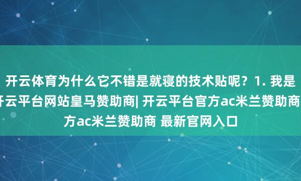 开云体育为什么它不错是就寝的技术贴呢?1. 我是过敏性皮肤-开云平台网站皇马赞助商| 开云平台官方ac米兰赞助商 最新官网入口