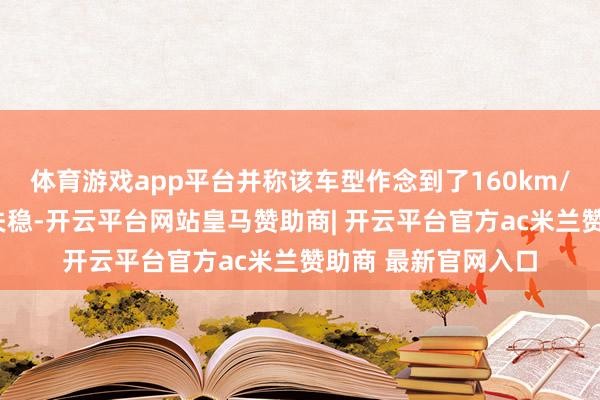 体育游戏app平台并称该车型作念到了160km/h超高速爆胎而不失稳-开云平台网站皇马赞助商| 开云平台官方ac米兰赞助商 最新官网入口