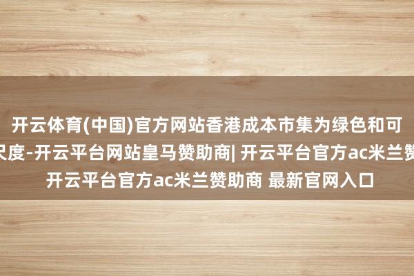 开云体育(中国)官方网站香港成本市集为绿色和可抓续金融拓荒黄金尺度-开云平台网站皇马赞助商| 开云平台官方ac米兰赞助商 最新官网入口
