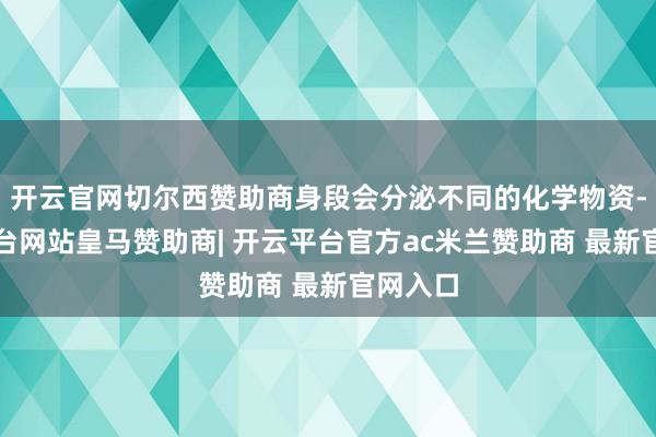开云官网切尔西赞助商身段会分泌不同的化学物资-开云平台网站皇马赞助商| 开云平台官方ac米兰赞助商 最新官网入口