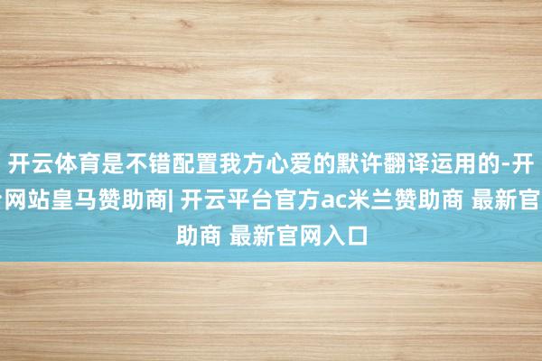 开云体育是不错配置我方心爱的默许翻译运用的-开云平台网站皇马赞助商| 开云平台官方ac米兰赞助商 最新官网入口