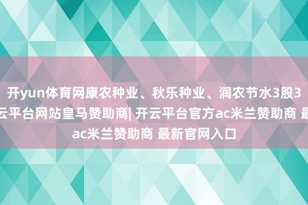 开yun体育网康农种业、秋乐种业、润农节水3股30%涨停-开云平台网站皇马赞助商| 开云平台官方ac米兰赞助商 最新官网入口