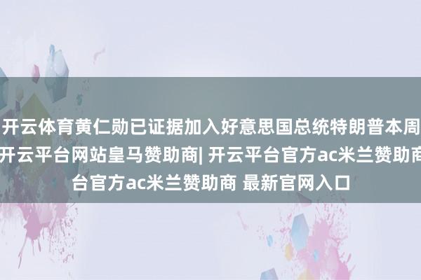 开云体育黄仁勋已证据加入好意思国总统特朗普本周中国探访行程-开云平台网站皇马赞助商| 开云平台官方ac米兰赞助商 最新官网入口