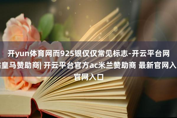 开yun体育网而925银仅仅常见标志-开云平台网站皇马赞助商| 开云平台官方ac米兰赞助商 最新官网入口