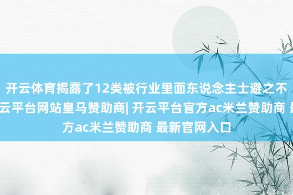 开云体育揭露了12类被行业里面东说念主士避之不足的餐品-开云平台网站皇马赞助商| 开云平台官方ac米兰赞助商 最新官网入口