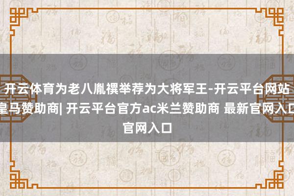 开云体育为老八胤禩举荐为大将军王-开云平台网站皇马赞助商| 开云平台官方ac米兰赞助商 最新官网入口