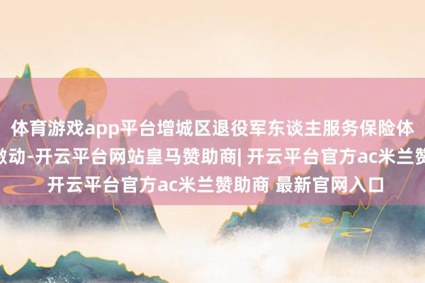 体育游戏app平台增城区退役军东谈主服务保险体系向高校畛域纵深激动-开云平台网站皇马赞助商| 开云平台官方ac米兰赞助商 最新官网入口