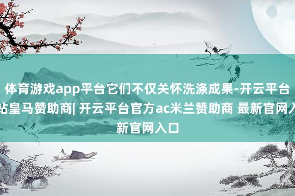 体育游戏app平台它们不仅关怀洗涤成果-开云平台网站皇马赞助商| 开云平台官方ac米兰赞助商 最新官网入口