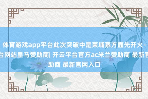 体育游戏app平台此次突破中是柬埔寨方面先开火-开云平台网站皇马赞助商| 开云平台官方ac米兰赞助商 最新官网入口
