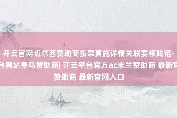 开云官网切尔西赞助商按果真施详情关联要领践诺-开云平台网站皇马赞助商| 开云平台官方ac米兰赞助商 最新官网入口
