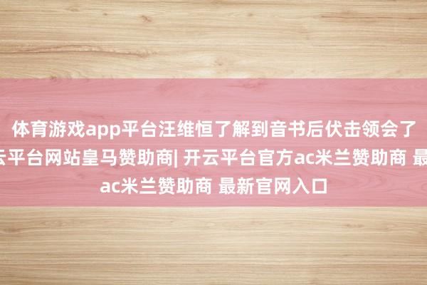 体育游戏app平台汪维恒了解到音书后伏击领会了党组织-开云平台网站皇马赞助商| 开云平台官方ac米兰赞助商 最新官网入口