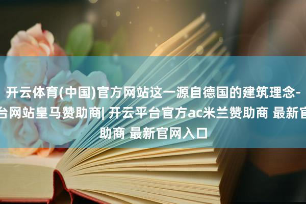 开云体育(中国)官方网站这一源自德国的建筑理念-开云平台网站皇马赞助商| 开云平台官方ac米兰赞助商 最新官网入口
