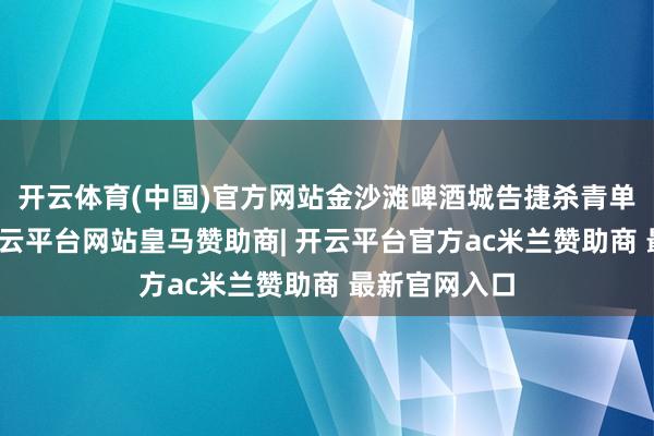 开云体育(中国)官方网站金沙滩啤酒城告捷杀青单日碳中庸-开云平台网站皇马赞助商| 开云平台官方ac米兰赞助商 最新官网入口